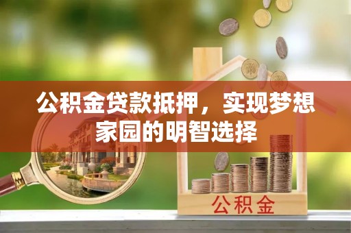 饶阳公积金贷款抵押，实现梦想家园的明智选择