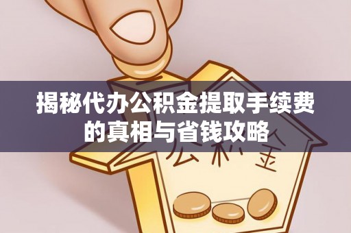 饶阳揭秘代办公积金提取手续费的真相与省钱攻略