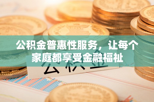 饶阳公积金普惠性服务，让每个家庭都享受金融福祉