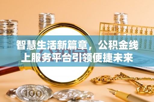 饶阳智慧生活新篇章，公积金线上服务平台引领便捷未来