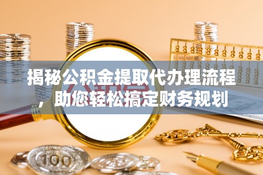 饶阳揭秘公积金提取代办理流程，助您轻松搞定财务规划