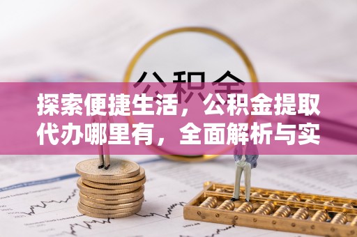 饶阳探索便捷生活，公积金提取代办哪里有，全面解析与实用指南