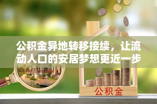 饶阳公积金异地转移接续，让流动人口的安居梦想更近一步