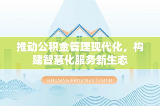 饶阳推动公积金管理现代化，构建智慧化服务新生态