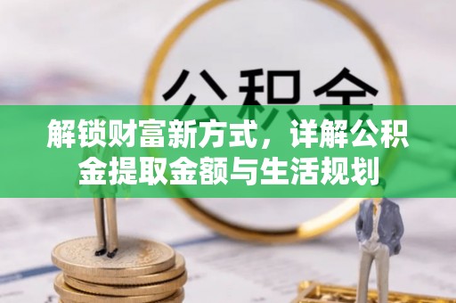 饶阳解锁财富新方式，详解公积金提取金额与生活规划