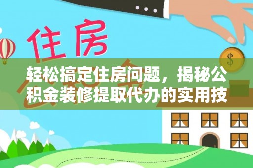 饶阳轻松搞定住房问题，揭秘公积金装修提取代办的实用技巧