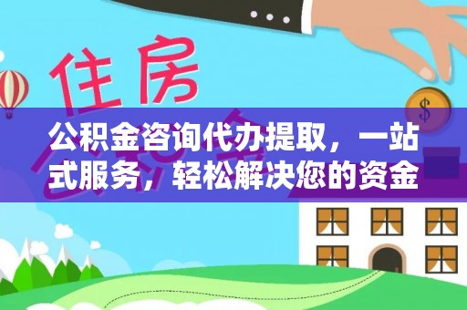 饶阳公积金咨询代办提取，一站式服务，轻松解决您的资金需求