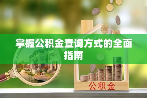 饶阳掌握公积金查询方式的全面指南