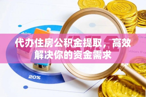 饶阳代办住房公积金提取，高效解决你的资金需求