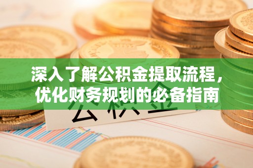 饶阳深入了解公积金提取流程，优化财务规划的必备指南