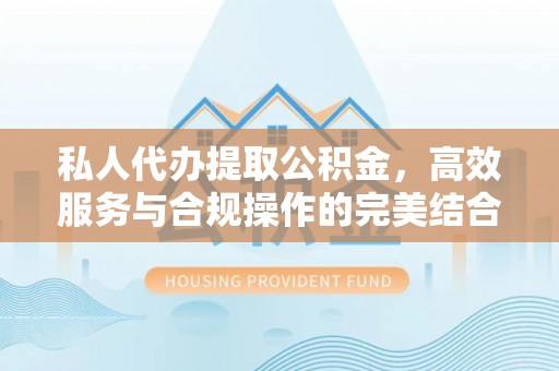 饶阳私人代办提取公积金，高效服务与合规操作的完美结合