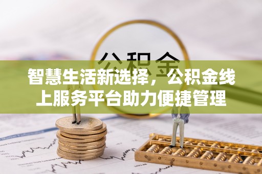 饶阳智慧生活新选择，公积金线上服务平台助力便捷管理