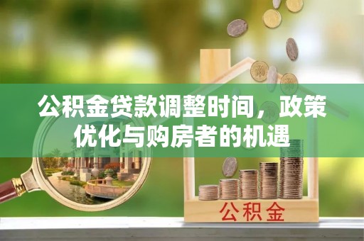 饶阳公积金贷款调整时间，政策优化与购房者的机遇