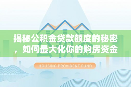 饶阳揭秘公积金贷款额度的秘密，如何最大化你的购房资金？