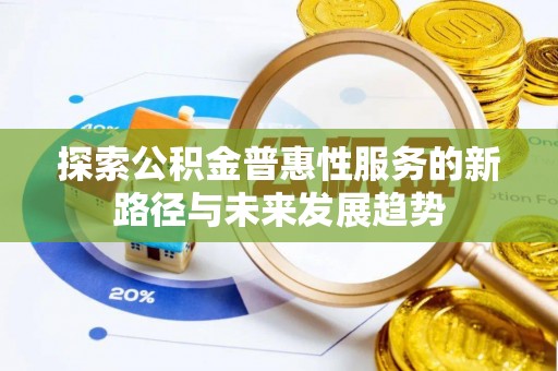 饶阳探索公积金普惠性服务的新路径与未来发展趋势