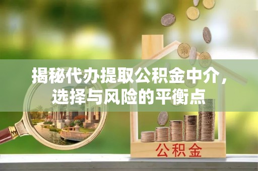 饶阳揭秘代办提取公积金中介，选择与风险的平衡点