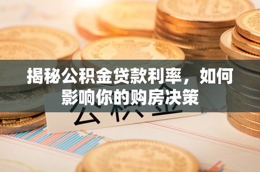 饶阳揭秘公积金贷款利率，如何影响你的购房决策