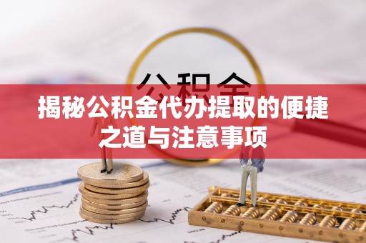 饶阳揭秘公积金代办提取的便捷之道与注意事项