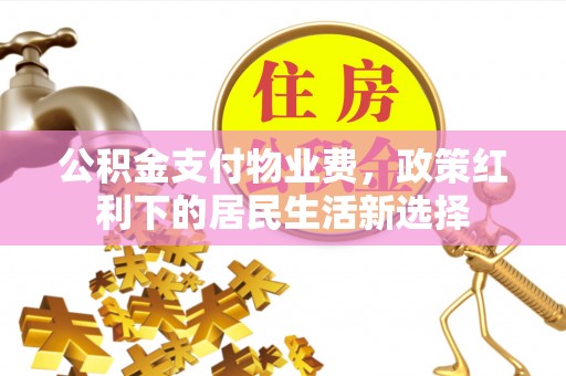 饶阳公积金支付物业费，政策红利下的居民生活新选择