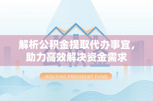 饶阳解析公积金提取代办事宜，助力高效解决资金需求