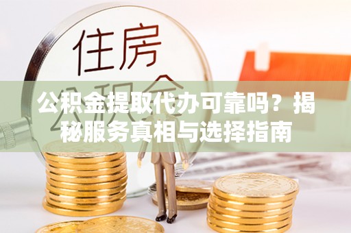 饶阳公积金提取代办可靠吗？揭秘服务真相与选择指南