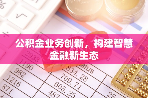 饶阳公积金业务创新，构建智慧金融新生态