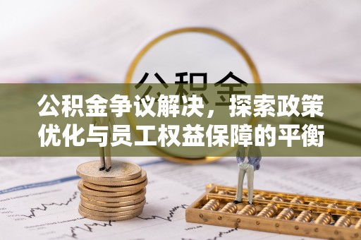 饶阳公积金争议解决，探索政策优化与员工权益保障的平衡点