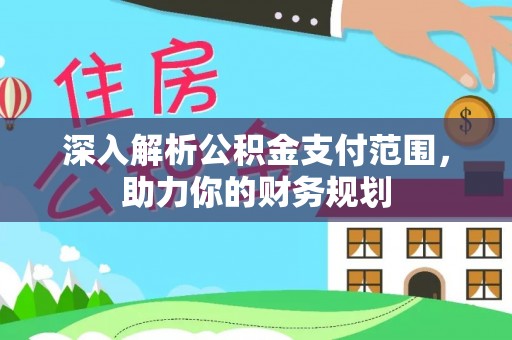 饶阳深入解析公积金支付范围，助力你的财务规划