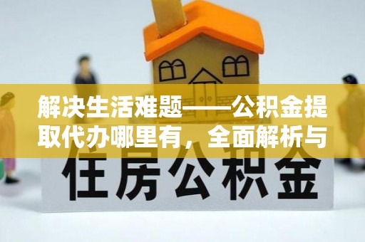 饶阳解决生活难题——公积金提取代办哪里有，全面解析与服务推荐