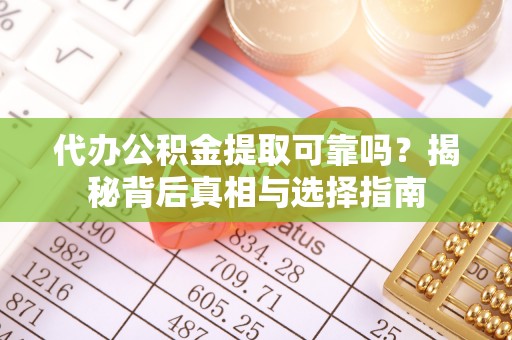 饶阳代办公积金提取可靠吗？揭秘背后真相与选择指南