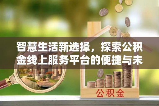 饶阳智慧生活新选择，探索公积金线上服务平台的便捷与未来