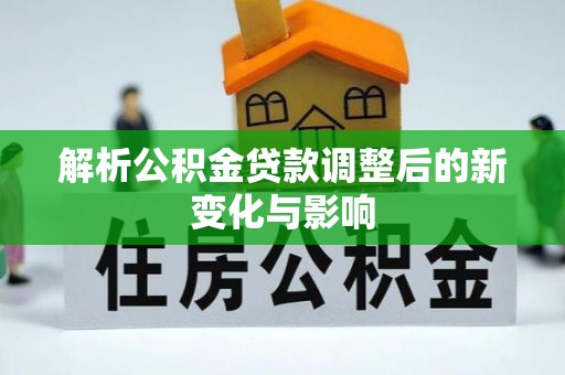 饶阳解析公积金贷款调整后的新变化与影响