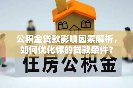 饶阳公积金贷款影响因素解析，如何优化你的贷款条件？