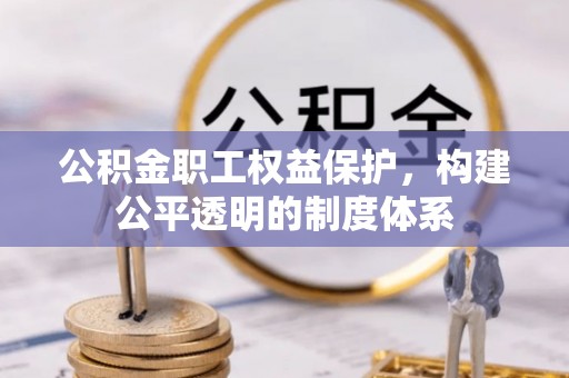 饶阳公积金职工权益保护，构建公平透明的制度体系