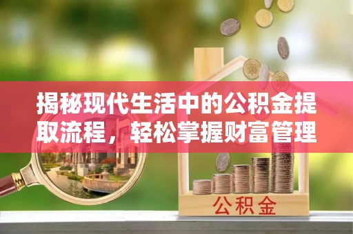 饶阳揭秘现代生活中的公积金提取流程，轻松掌握财富管理新技能