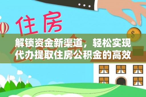 饶阳解锁资金新渠道，轻松实现代办提取住房公积金的高效攻略