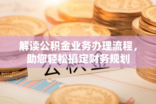 饶阳解读公积金业务办理流程，助您轻松搞定财务规划