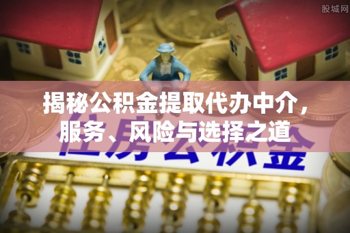 饶阳揭秘公积金提取代办中介，服务、风险与选择之道