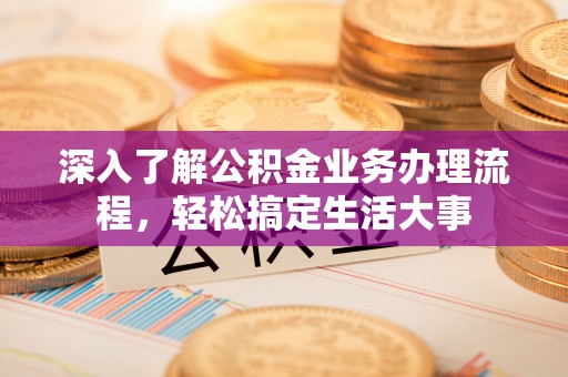 饶阳深入了解公积金业务办理流程，轻松搞定生活大事