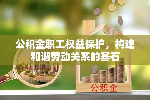 饶阳公积金职工权益保护，构建和谐劳动关系的基石