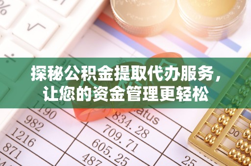 饶阳探秘公积金提取代办服务，让您的资金管理更轻松
