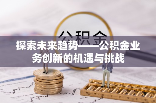 饶阳探索未来趋势——公积金业务创新的机遇与挑战