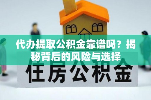 饶阳代办提取公积金靠谱吗？揭秘背后的风险与选择