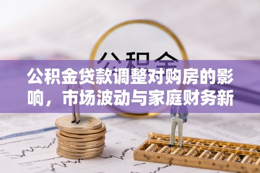 饶阳公积金贷款调整对购房的影响，市场波动与家庭财务新趋势
