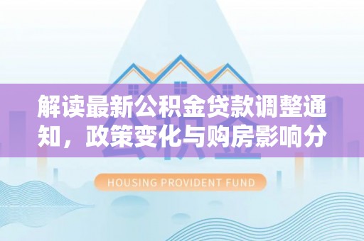 饶阳解读最新公积金贷款调整通知，政策变化与购房影响分析