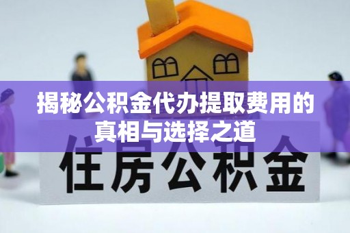 饶阳揭秘公积金代办提取费用的真相与选择之道