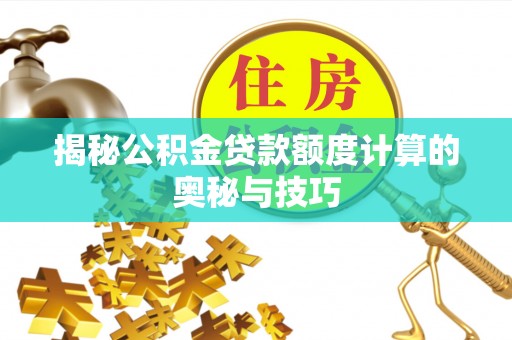 饶阳揭秘公积金贷款额度计算的奥秘与技巧