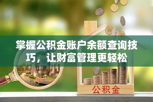 饶阳掌握公积金账户余额查询技巧，让财富管理更轻松