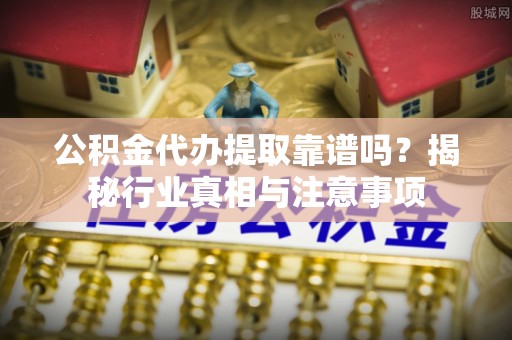 饶阳公积金代办提取靠谱吗？揭秘行业真相与注意事项
