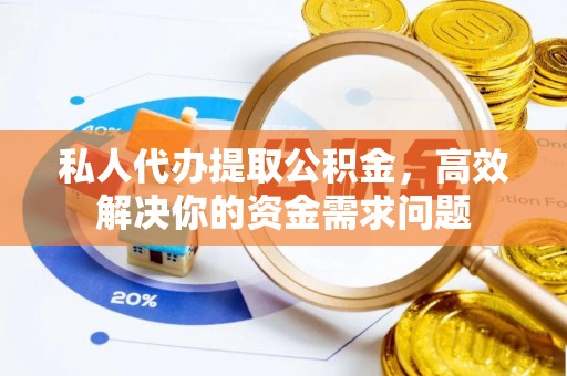 饶阳私人代办提取公积金，高效解决你的资金需求问题